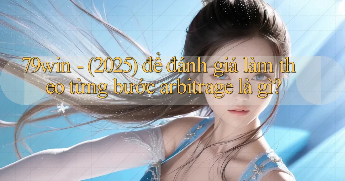 79win   (2025) để đánh giá làm theo từng bước arbitrage là gì