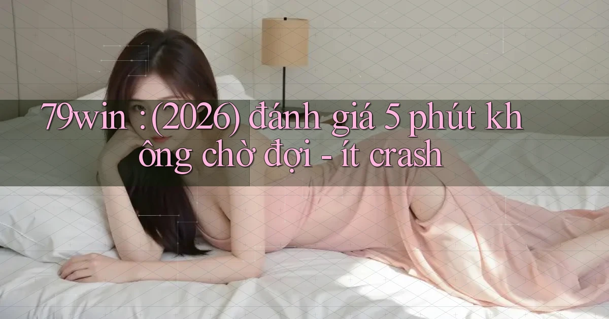 79win (2026) đánh giá 5 phút không chờ đợi   ít crash