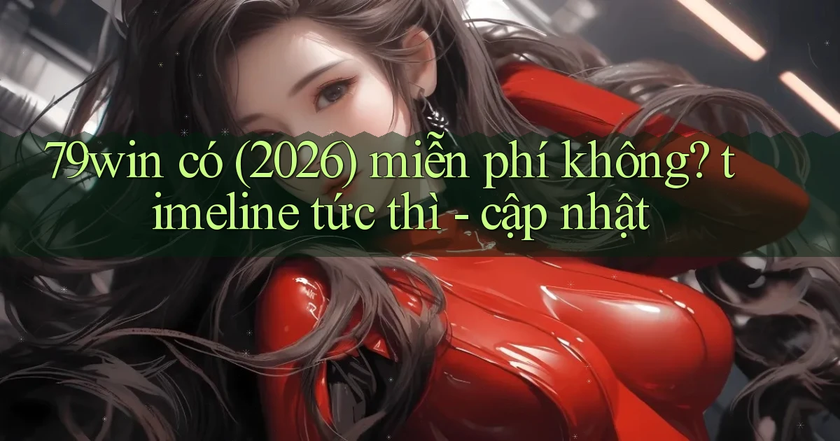 79win có (2026) miễn phí không timeline tức thì   cập nhật