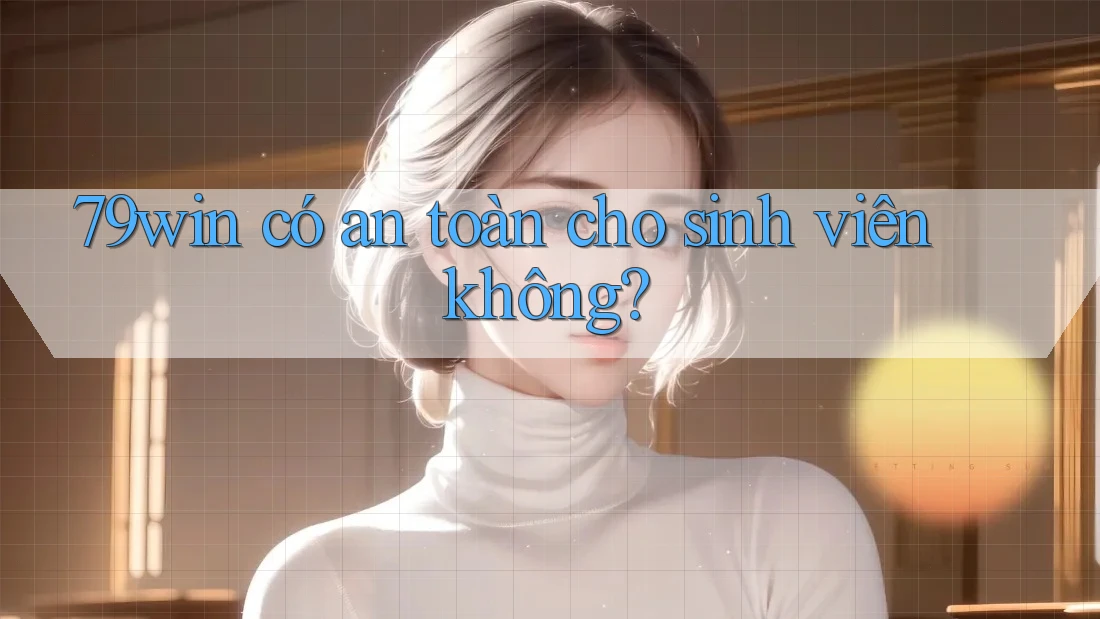 79win có an toàn cho sinh viên không?