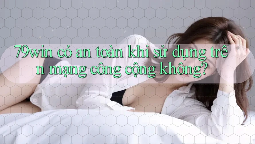79win có an toàn khi sử dụng trên mạng công cộng không? 79win có an toàn khi sử dụng trên mạng công cộng không?