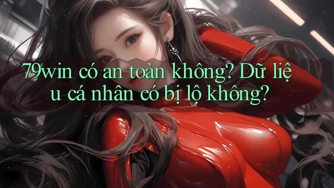 79win có an toàn không? Dữ liệu cá nhân có bị lộ không? 79win có an toàn không? Dữ liệu cá nhân có bị lộ không?