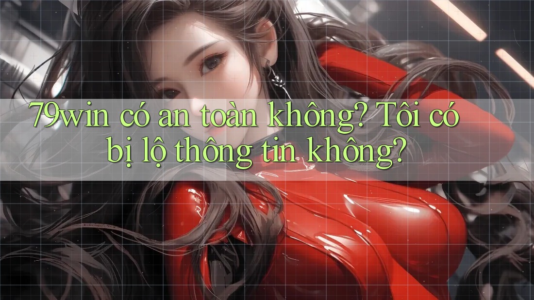 79win có an toàn không? Tôi có bị lộ thông tin không? 79win có an toàn không? Tôi có bị lộ thông tin không?