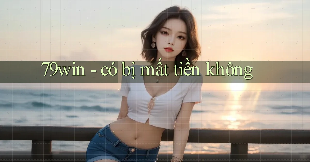 79win   có bị mất tiền không