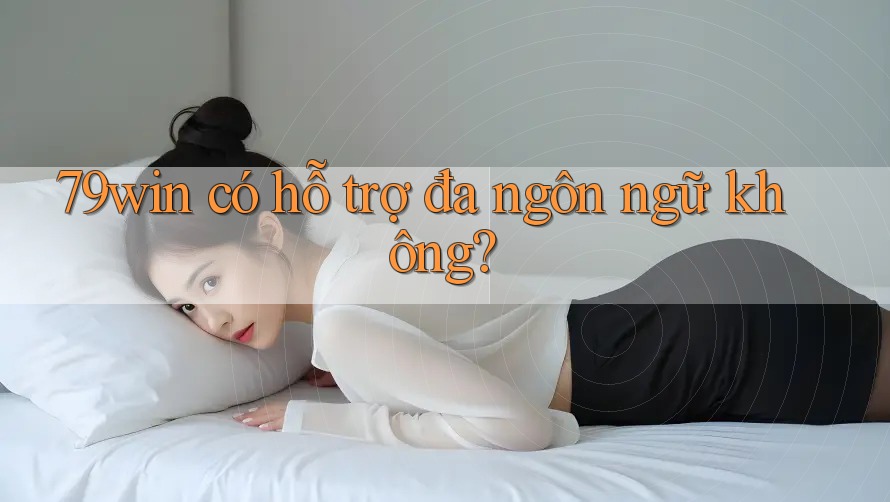 79win có hỗ trợ đa ngôn ngữ không? 79win có hỗ trợ đa ngôn ngữ không?