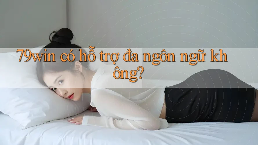 79win có hỗ trợ đa ngôn ngữ không?