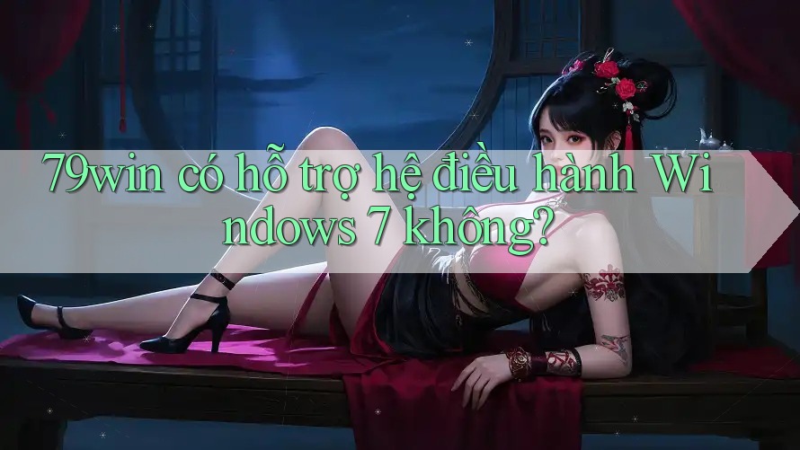 79win có hỗ trợ hệ điều hành Windows 7 không? 79win có hỗ trợ hệ điều hành Windows 7 không?