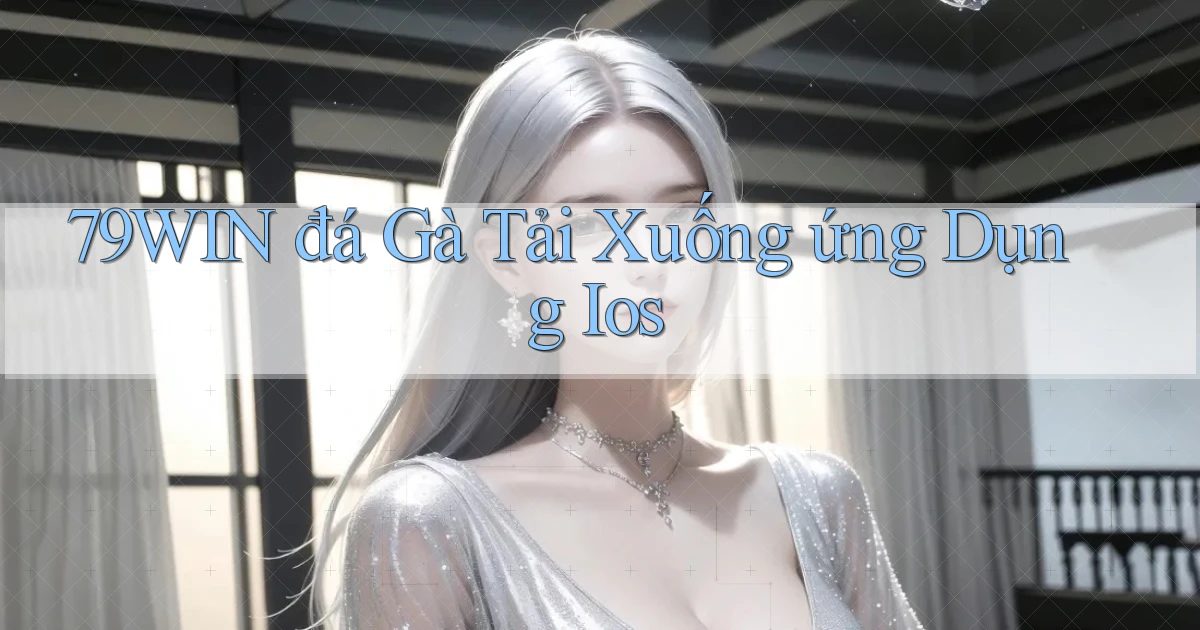 79win  đá gà tải xuống ứng dụng ios