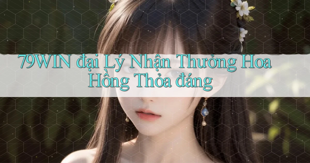 79win  đại lý nhận thưởng hoa hồng thỏa đáng