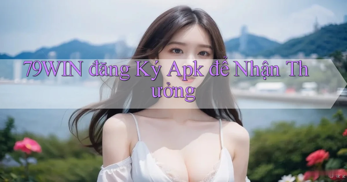 79win  đăng ký apk để nhận thưởng