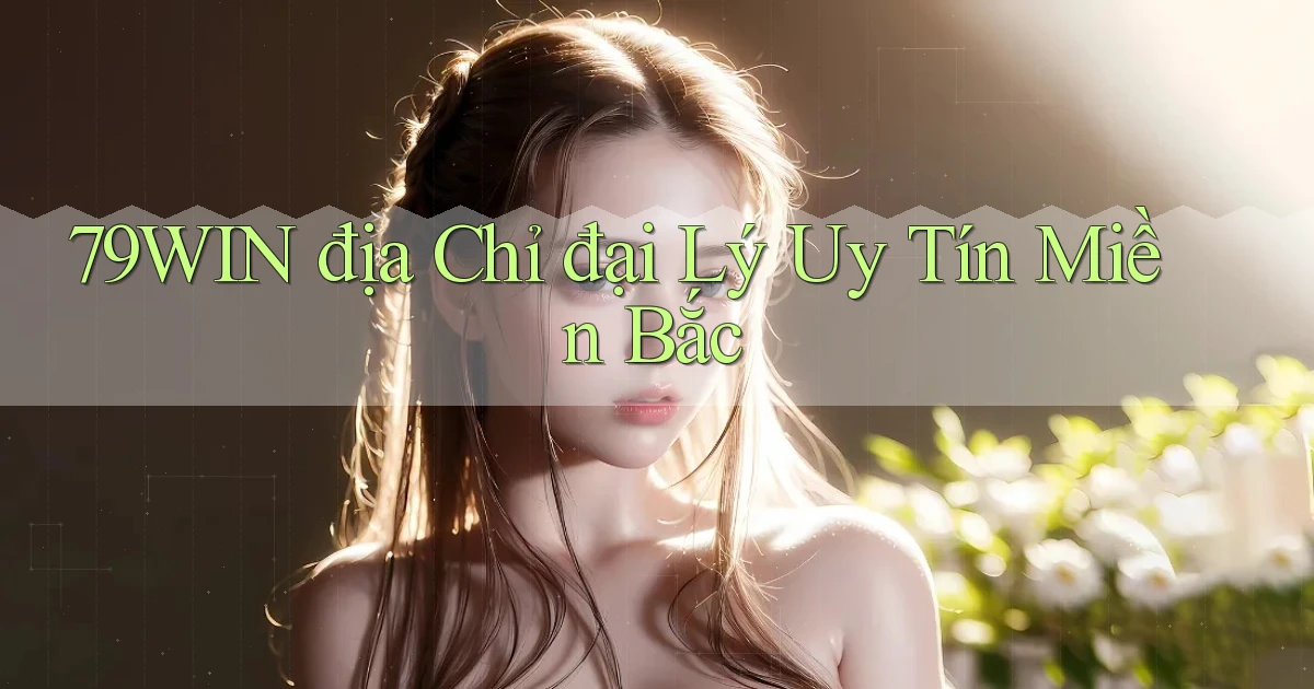 79win  địa chỉ đại lý uy tín miền bắc