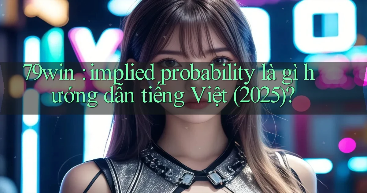 79win implied probability là gì hướng dẫn tiếng Việt (2025)