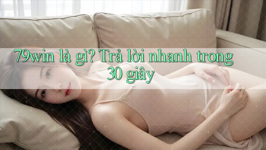 79win là gì? Trả lời nhanh trong 30 giây 79win là gì? Trả lời nhanh trong 30 giây