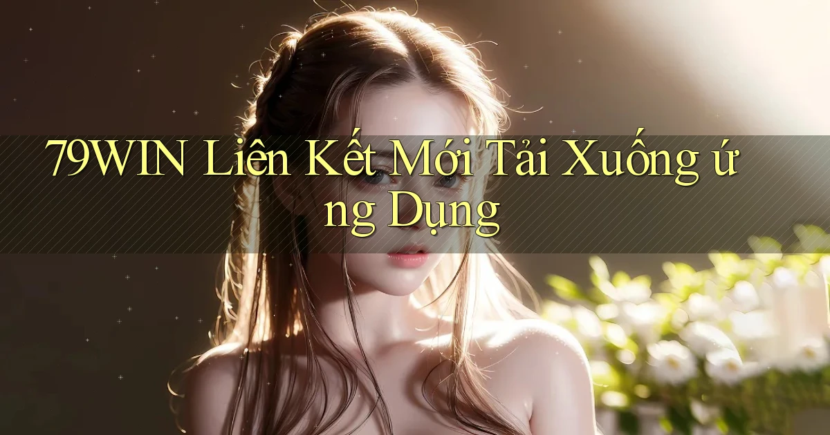 79win  liên kết mới tải xuống ứng dụng