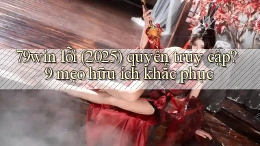 79win lỗi (2025) quyền truy cập 9 mẹo hữu ích khắc phục
