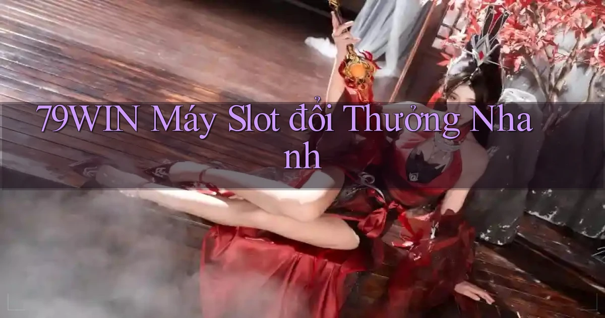 79win  máy slot đổi thưởng nhanh