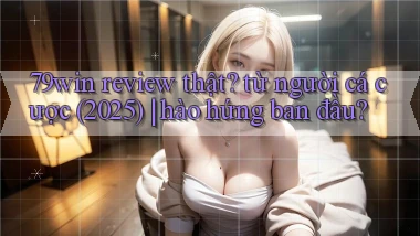 79win review thật từ người cá cược (2025) hào hứng ban đầu