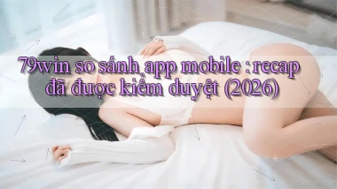79win so sánh app mobile recap đã được kiểm duyệt (2026)