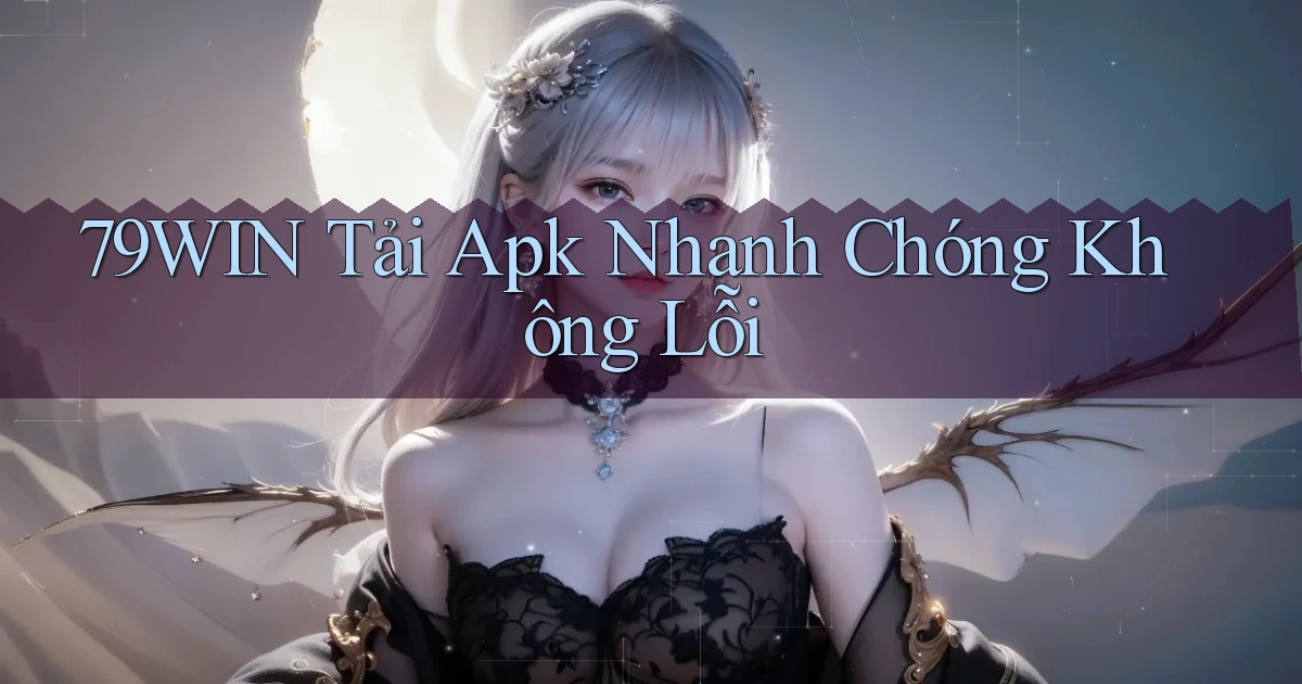 79win  tải apk nhanh chóng không lỗi