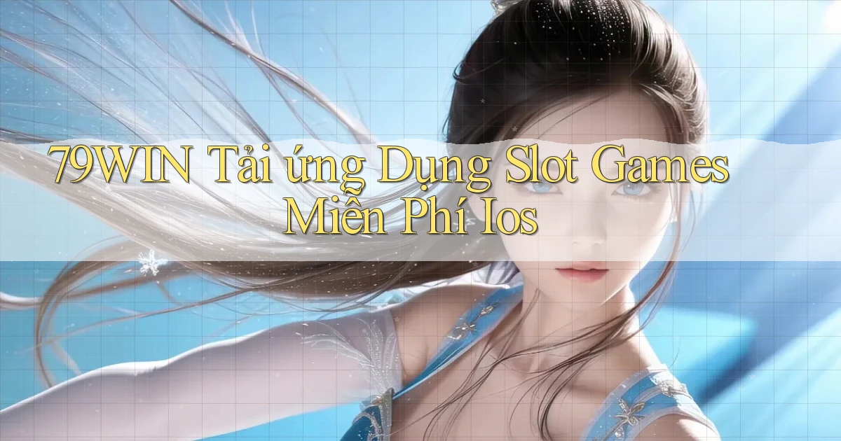 79win  tải ứng dụng slot games miễn phí ios