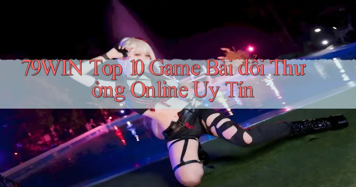 79win  top 10 game bài đổi thưởng online uy tín