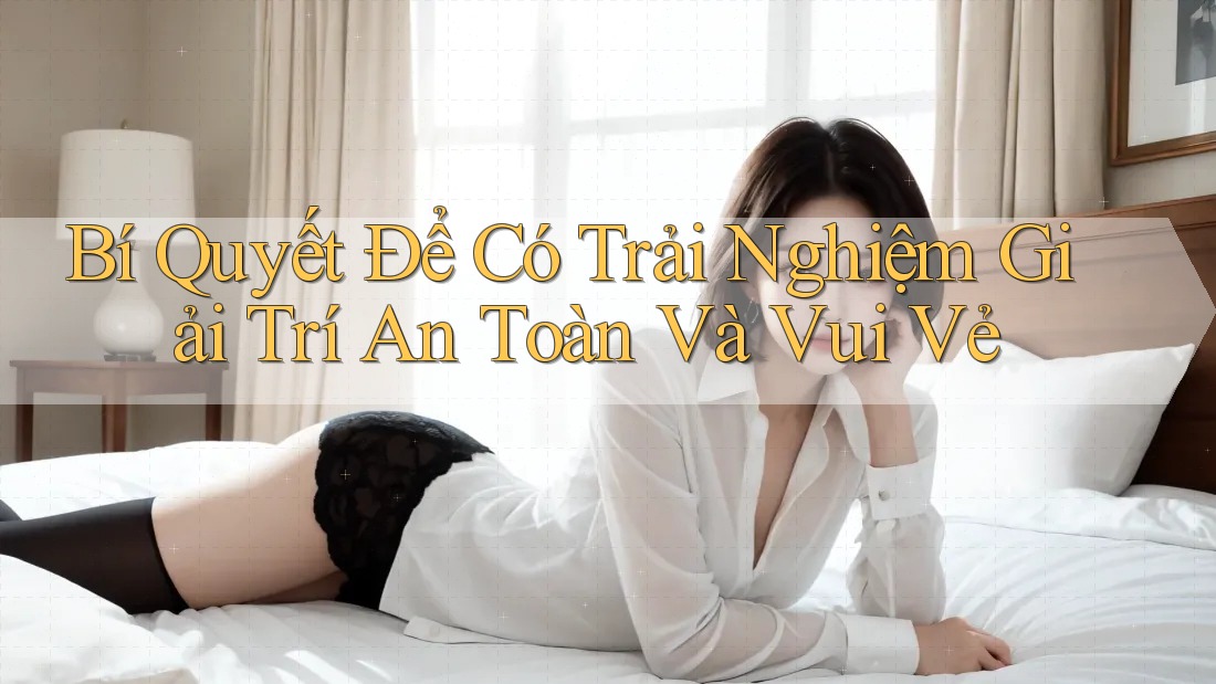 Bí Quyết Để Có Trải Nghiệm Giải Trí An Toàn Và Vui Vẻ Bí Quyết Để Có Trải Nghiệm Giải Trí An Toàn Và Vui Vẻ