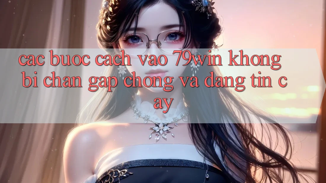 Các bước Cách Vào 79win Không Bị Chặn - Gấp Chóng Và Đáng tin cậy Các bước Cách Vào 79win Không Bị Chặn - Gấp Chóng Và Đáng tin cậy