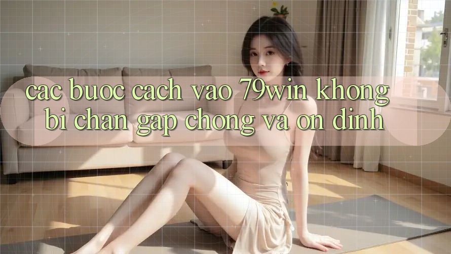 Các bước Cách Vào 79win Không Bị Chặn - Gấp Chóng Và Ổn định Các bước Cách Vào 79win Không Bị Chặn - Gấp Chóng Và Ổn định