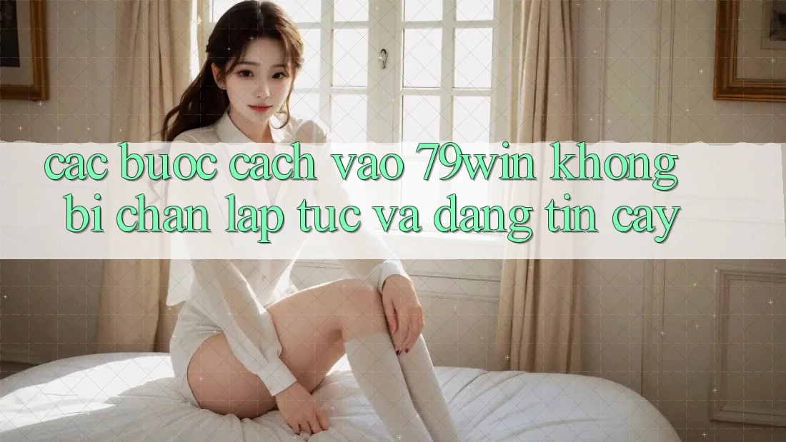 Các bước Cách Vào 79win Không Bị Chặn - Lập tức Và Đáng tin cậy Các bước Cách Vào 79win Không Bị Chặn - Lập tức Và Đáng tin cậy