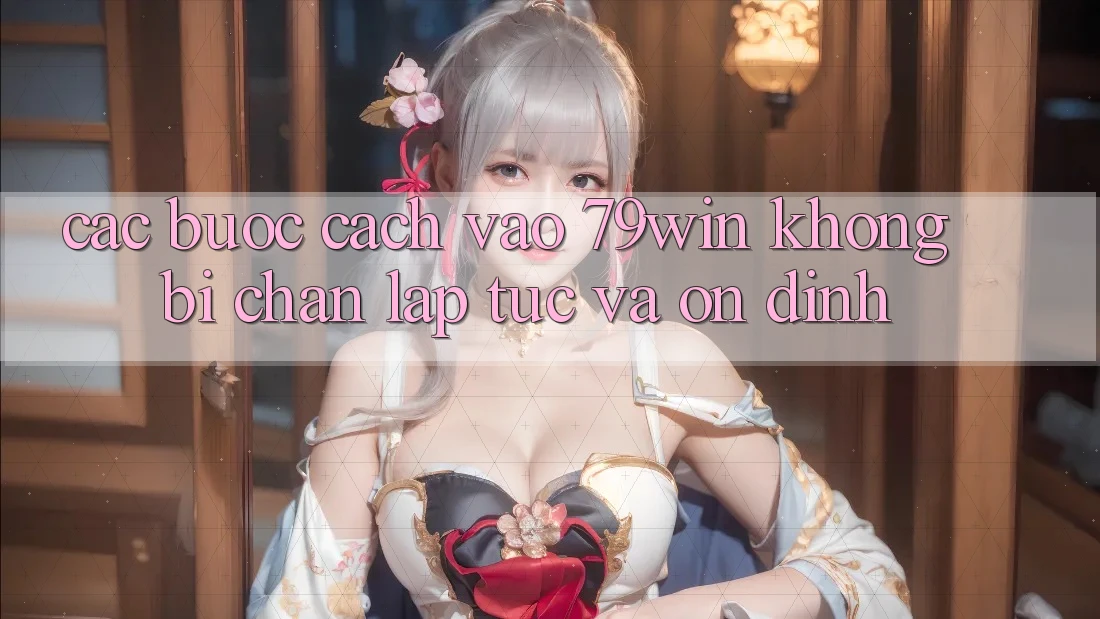 Các bước Cách Vào 79win Không Bị Chặn - Lập tức Và Ổn định Các bước Cách Vào 79win Không Bị Chặn - Lập tức Và Ổn định