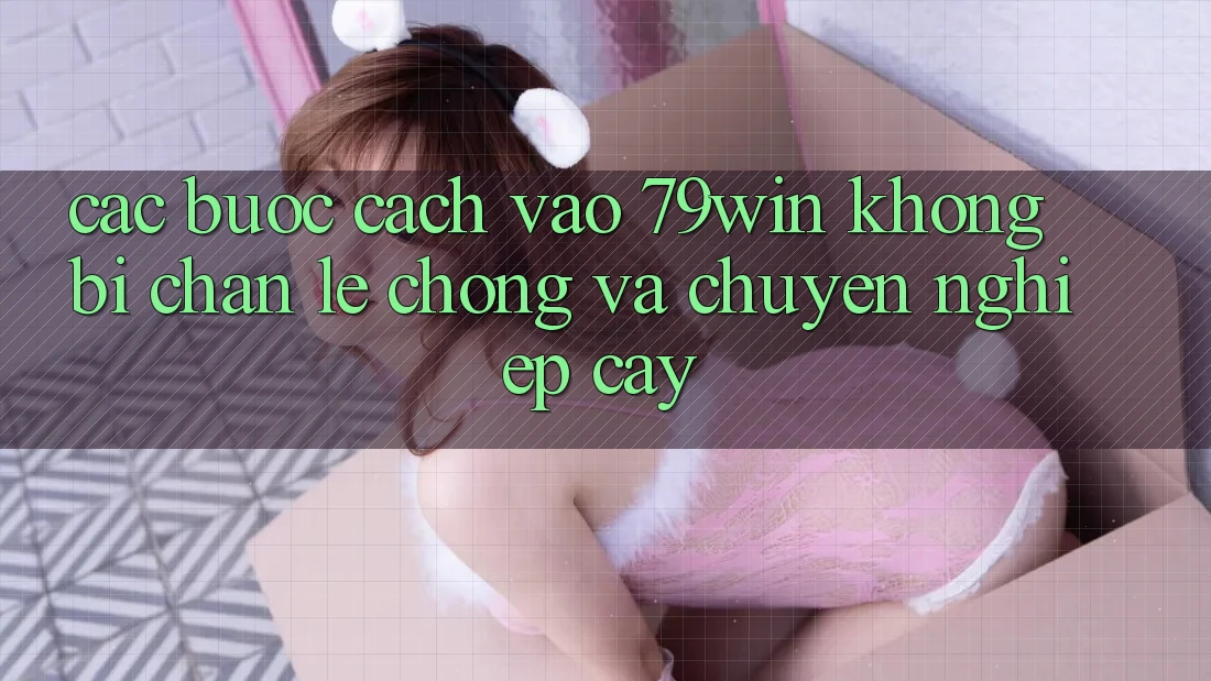 Các bước Cách Vào 79win Không Bị Chặn - Lẹ Chóng Và Chuyên nghiệp cậy Các bước Cách Vào 79win Không Bị Chặn - Lẹ Chóng Và Chuyên nghiệp cậy