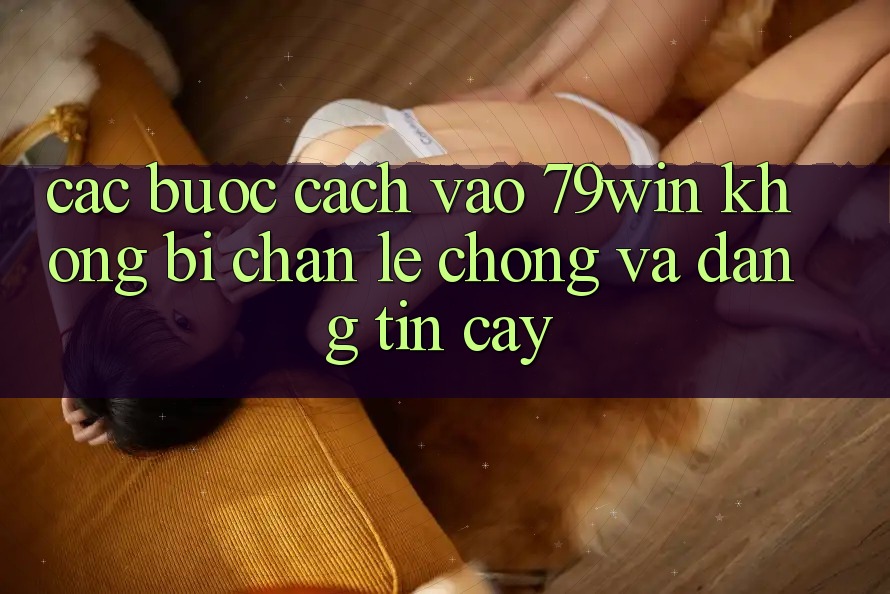 Các bước Cách Vào 79win Không Bị Chặn - Lẹ Chóng Và Đáng tin cậy Các bước Cách Vào 79win Không Bị Chặn - Lẹ Chóng Và Đáng tin cậy