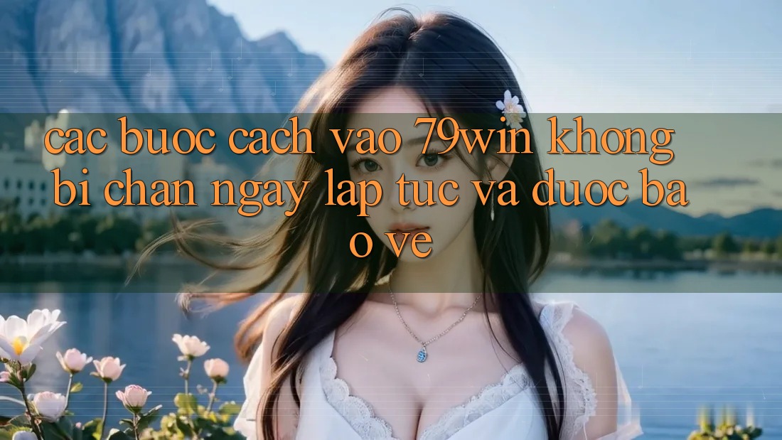 Các bước Cách Vào 79win Không Bị Chặn - Ngay lập tức Và Được bảo vệ