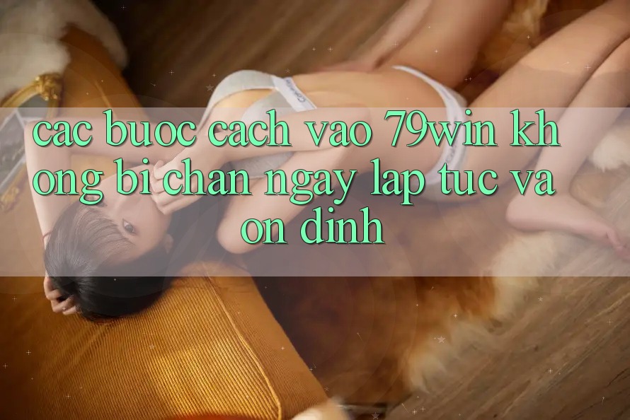 Các bước Cách Vào 79win Không Bị Chặn - Ngay lập tức Và Ổn định Các bước Cách Vào 79win Không Bị Chặn - Ngay lập tức Và Ổn định