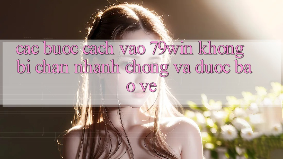 Các bước Cách Vào 79win Không Bị Chặn - Nhanh Chóng Và Được bảo vệ Các bước Cách Vào 79win Không Bị Chặn - Nhanh Chóng Và Được bảo vệ