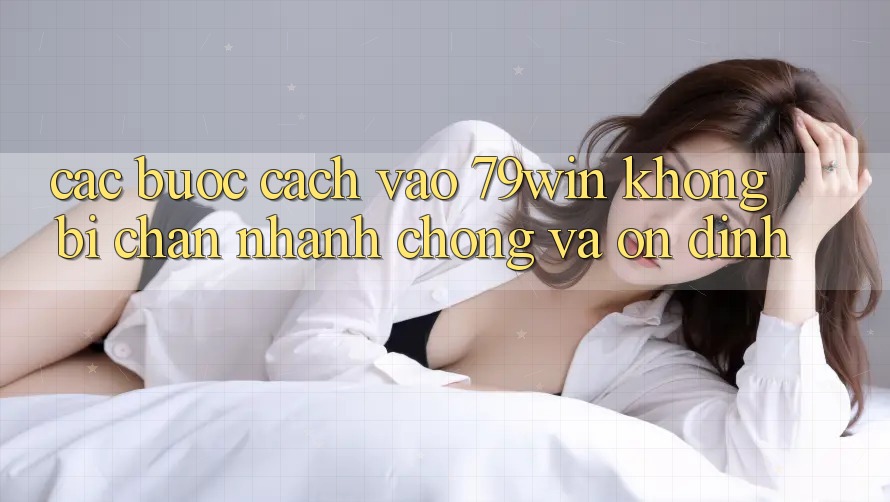 Các bước Cách Vào 79win Không Bị Chặn - Nhanh Chóng Và Ổn định