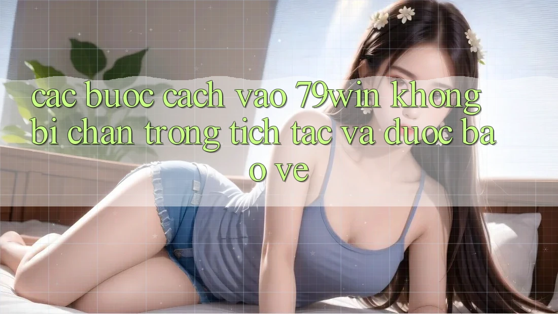 Các bước Cách Vào 79win Không Bị Chặn - Trong tích tắc Và Được bảo vệ