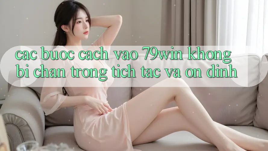Các bước Cách Vào 79win Không Bị Chặn - Trong tích tắc Và Ổn định