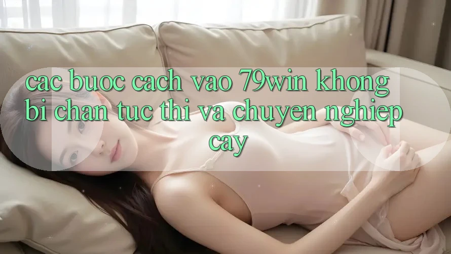 Các bước Cách Vào 79win Không Bị Chặn - Tức thì Và Chuyên nghiệp cậy Các bước Cách Vào 79win Không Bị Chặn - Tức thì Và Chuyên nghiệp cậy