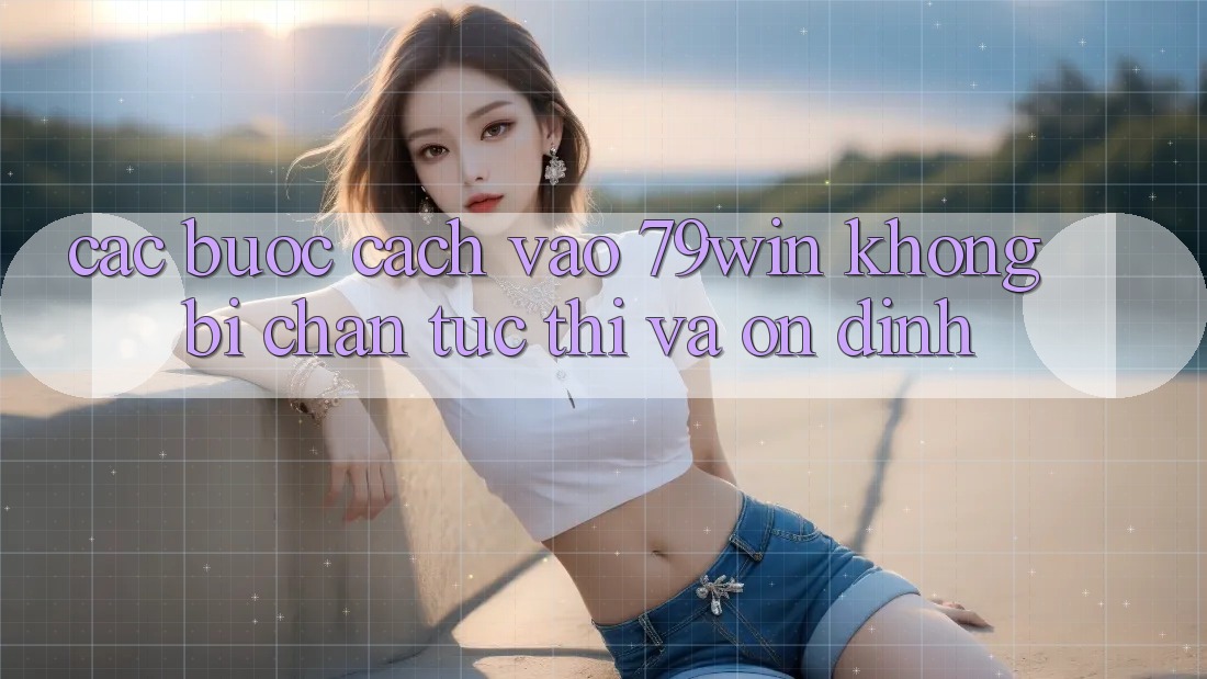Các bước Cách Vào 79win Không Bị Chặn - Tức thì Và Ổn định Các bước Cách Vào 79win Không Bị Chặn - Tức thì Và Ổn định
