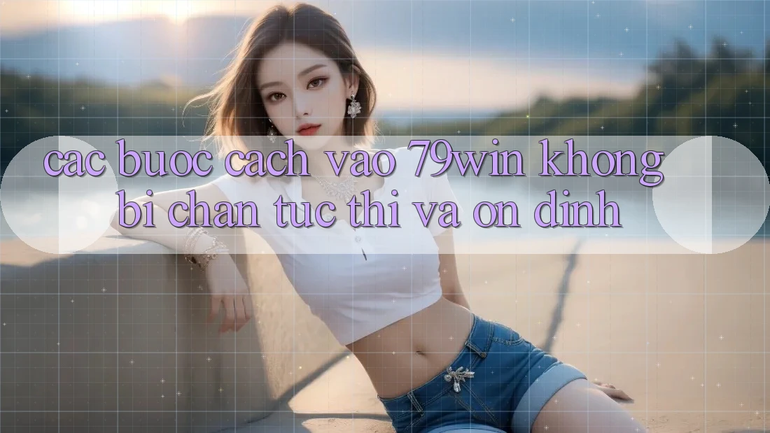 Các bước Cách Vào 79win Không Bị Chặn - Tức thì Và Ổn định Các bước Cách Vào 79win Không Bị Chặn - Tức thì Và Ổn định