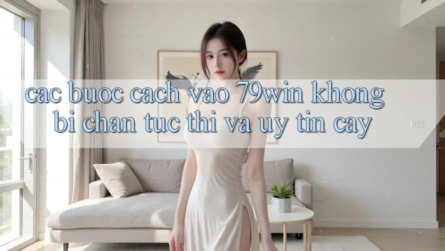 Các bước Cách Vào 79win Không Bị Chặn - Tức thì Và Uy tín cậy
