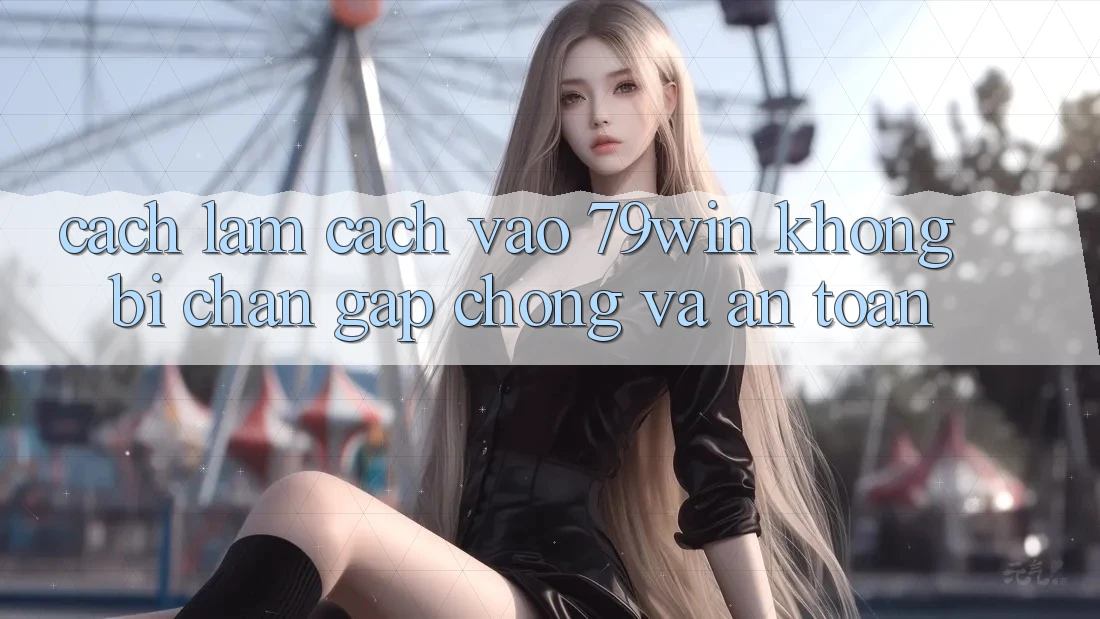Cách làm Cách Vào 79win Không Bị Chặn - Gấp Chóng Và An Toàn Cách làm Cách Vào 79win Không Bị Chặn - Gấp Chóng Và An Toàn