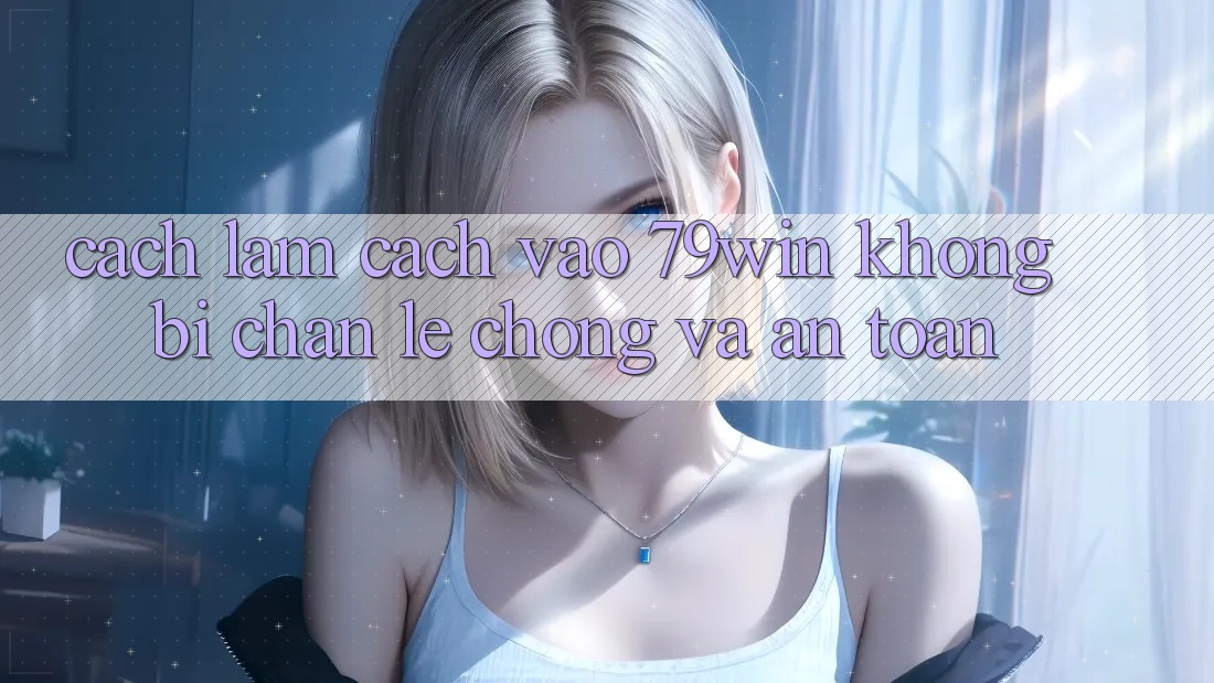 Cách làm Cách Vào 79win Không Bị Chặn - Lẹ Chóng Và An Toàn Cách làm Cách Vào 79win Không Bị Chặn - Lẹ Chóng Và An Toàn
