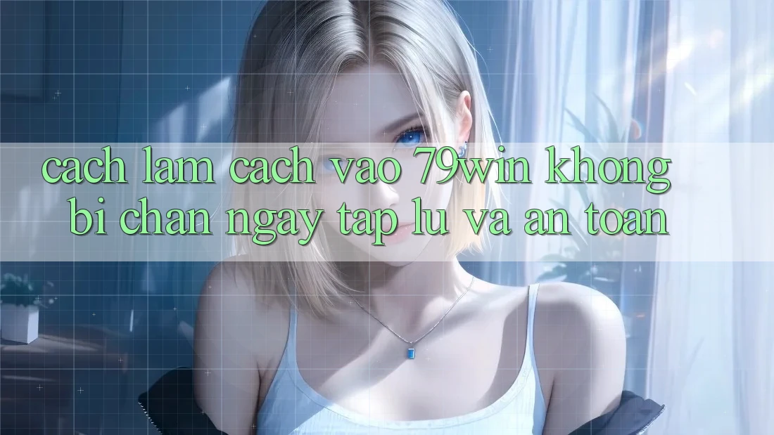 Cách làm Cách Vào 79win Không Bị Chặn - Ngay tắp lự Và An Toàn Cách làm Cách Vào 79win Không Bị Chặn - Ngay tắp lự Và An Toàn