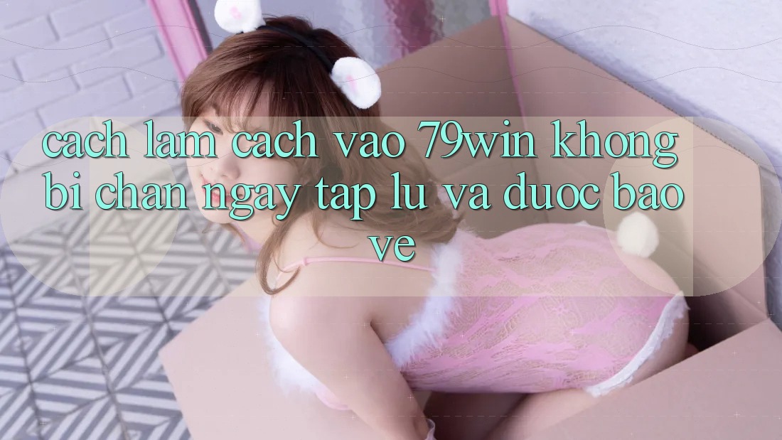 Cách làm Cách Vào 79win Không Bị Chặn - Ngay tắp lự Và Được bảo vệ Cách làm Cách Vào 79win Không Bị Chặn - Ngay tắp lự Và Được bảo vệ