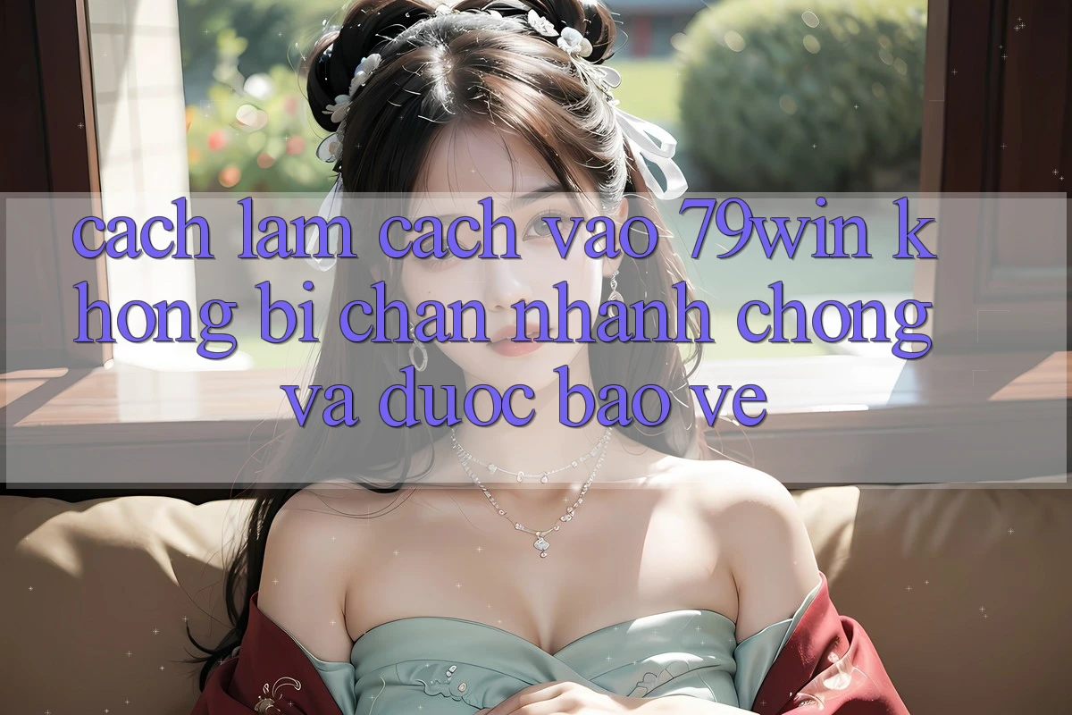 Cách làm Cách Vào 79win Không Bị Chặn - Nhanh Chóng Và Được bảo vệ Cách làm Cách Vào 79win Không Bị Chặn - Nhanh Chóng Và Được bảo vệ