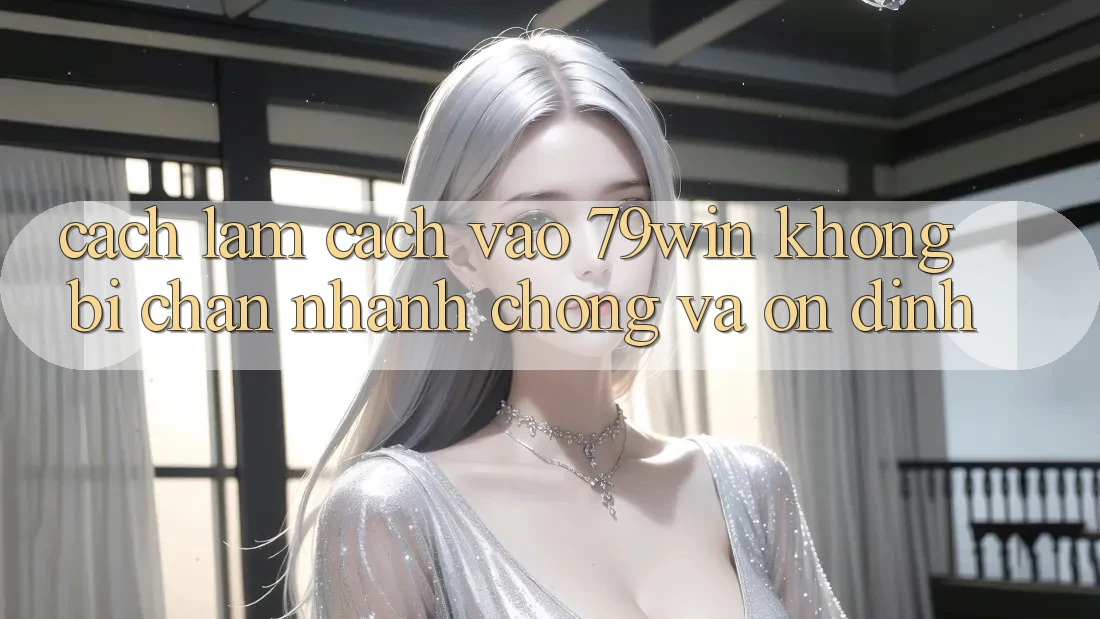 Cách làm Cách Vào 79win Không Bị Chặn - Nhanh Chóng Và Ổn định Cách làm Cách Vào 79win Không Bị Chặn - Nhanh Chóng Và Ổn định