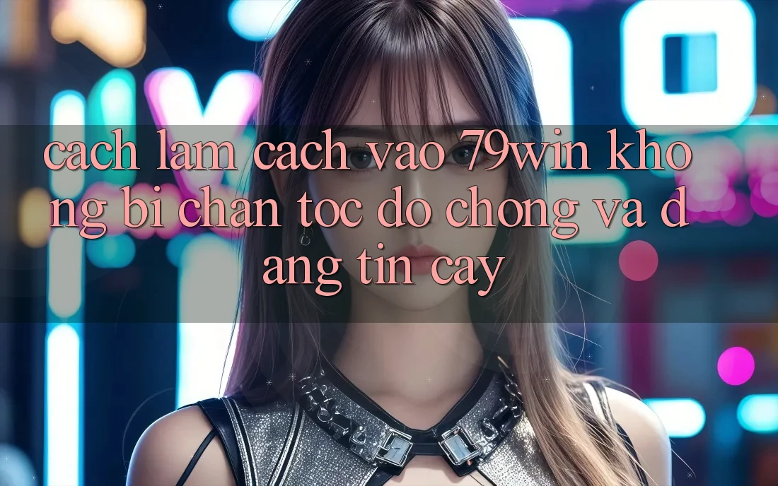 Cách làm Cách Vào 79win Không Bị Chặn - Tốc độ Chóng Và Đáng tin cậy Cách làm Cách Vào 79win Không Bị Chặn - Tốc độ Chóng Và Đáng tin cậy