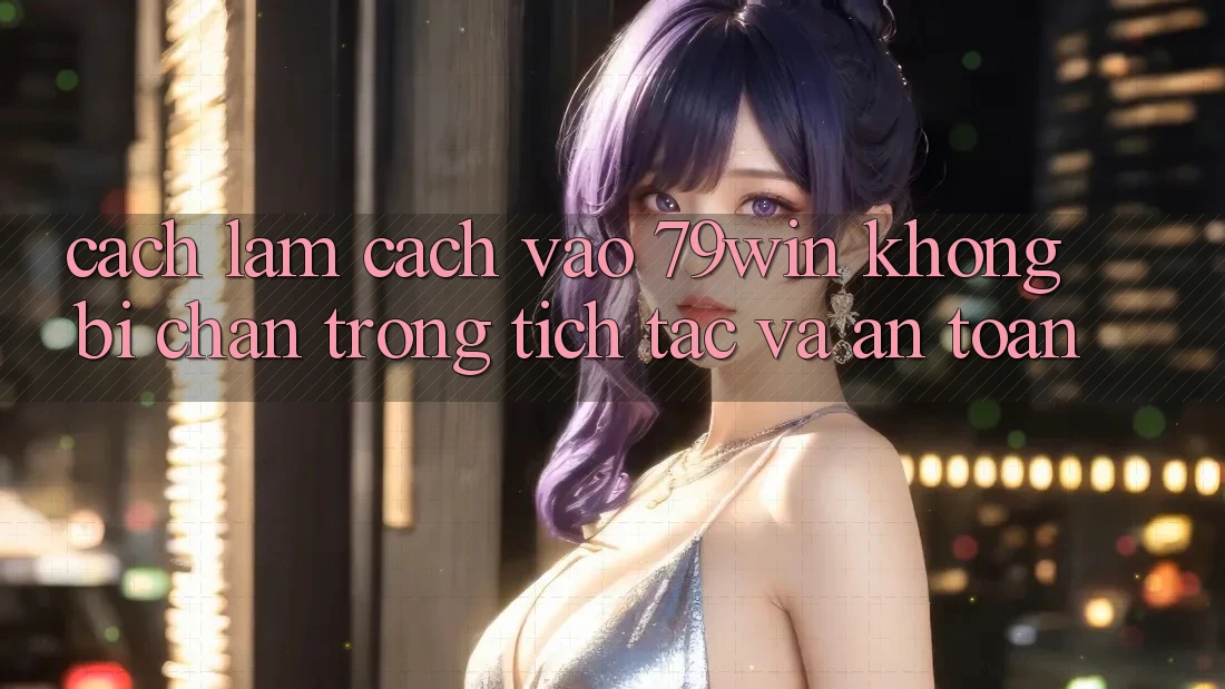 Cách làm Cách Vào 79win Không Bị Chặn - Trong tích tắc Và An Toàn